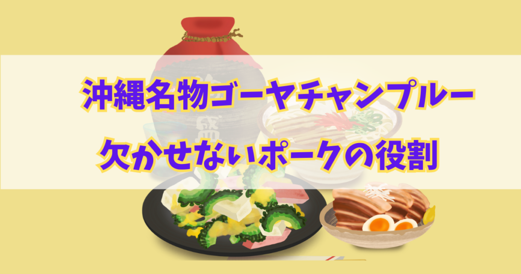 沖縄名物ゴーヤチャンプルーに欠かせないポークの役割