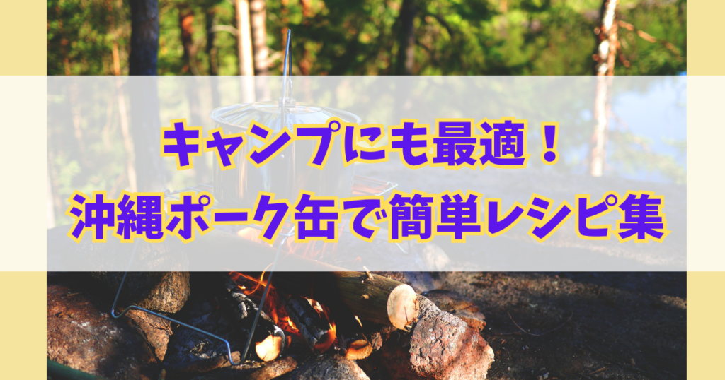 キャンプにも最適！沖縄ポーク缶詰を使った簡単レシピ集